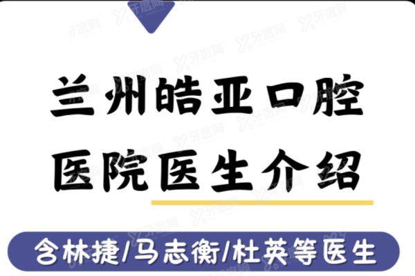 兰州皓亚口腔医院医生介绍：名单含林捷/马志衡/杜英等种植矫正医生