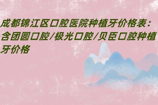 成都锦江区口腔医院种植牙价格表：含团圆口腔/极光口腔/贝臣口腔种植牙价格