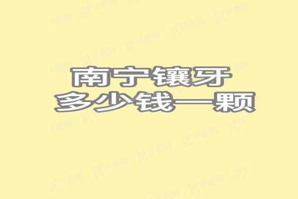南宁镶牙多少钱一颗？烤瓷牙750起，附三家最出名便宜又好的医院
