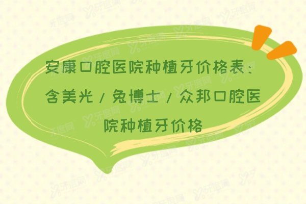 安康口腔医院种植牙价格表：含美光/兔博士/众邦口腔医院种植牙价格