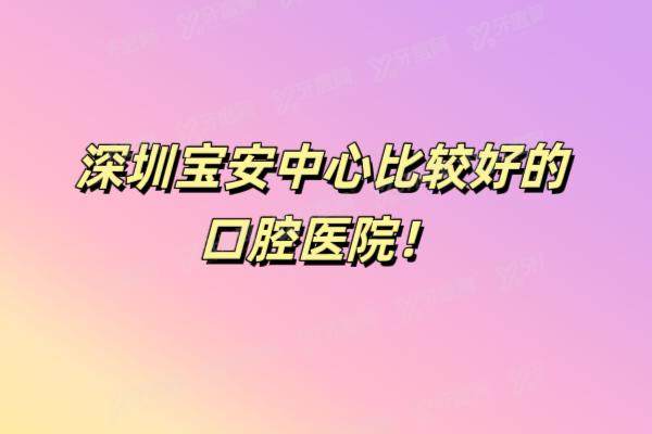 深圳宝安中心比较好的口腔医院，含各牙科收费价格表一览！