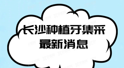 长沙种植牙集采最新消息：单颗种植牙价格7000元以下