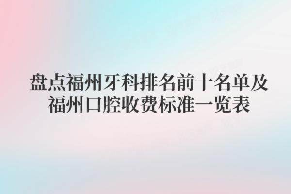 盘点福州牙科排名前十名单及福州口腔收费标准一览表