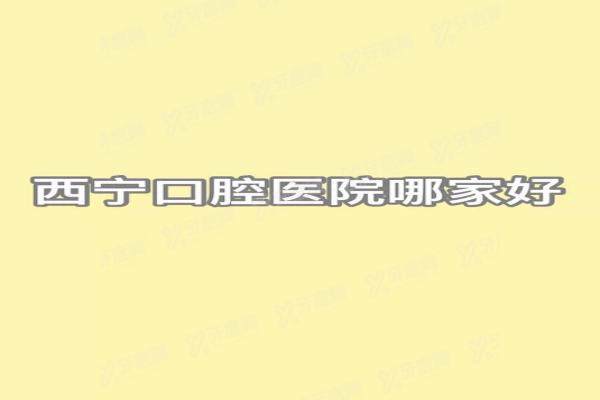 西宁口腔医院哪家好？诺贝尔/中诺/新桥排名前三