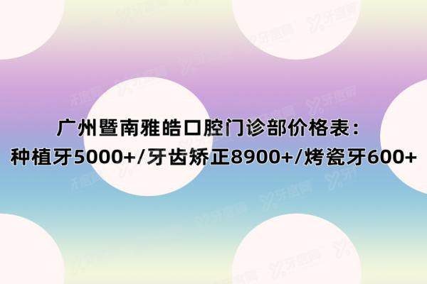 广州暨南雅皓口腔门诊部价格表：种植牙5000+/牙齿矫正8900+/烤瓷牙600+