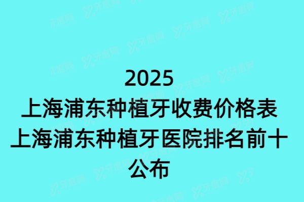 2025上海浦东种植牙收费价格表&上海浦东种植牙医院排名前十公布！