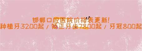 邯郸口腔医院价格表更新！种植牙3200起/矫正牙齿7800起/牙冠800起
