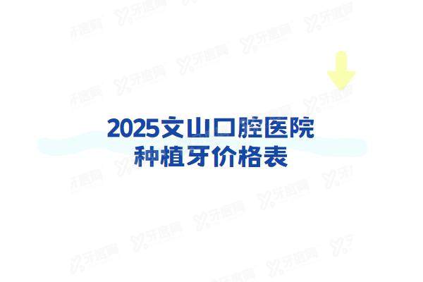 2025文山口腔医院种植牙价格表：一颗1880+半口3w+全口6w+
