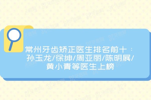 常州牙齿矫正医生排名前十：孙玉龙/徐绅/周亚丽/陈明展/黄小青等医生上榜