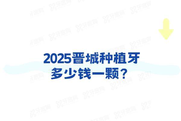2025晋城种植牙多少钱一颗？一颗1980+半口3w+全口6w起