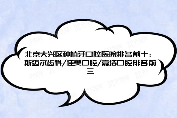 北京大兴区种植牙口腔医院排名前十：斯迈尔齿科/佳美口腔/嘉洁口腔排名前三