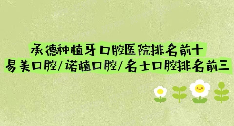 承德种植牙口腔医院排名前十：易美口腔/诺植口腔/名士口腔排名前三