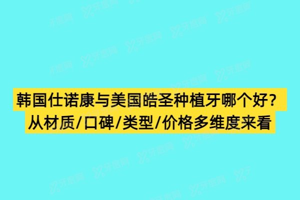 韩国仕诺康与美国皓圣种植牙哪个好？从材质/口碑/类型/价格多维度来看