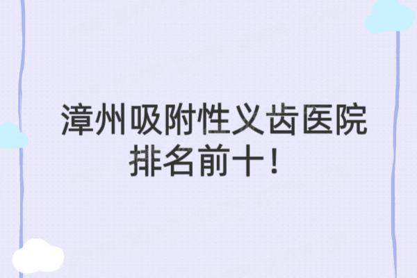 漳州吸附性义齿医院排名前十：牙博士|冠成|呀哚口腔等医院排名前五名