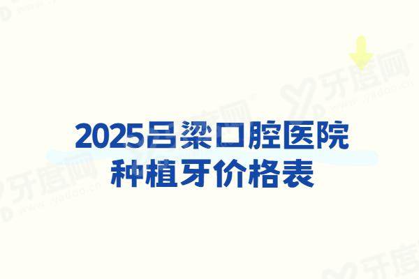 2025吕梁口腔医院种植牙价格表：一颗2980+半口4w+全口8w起