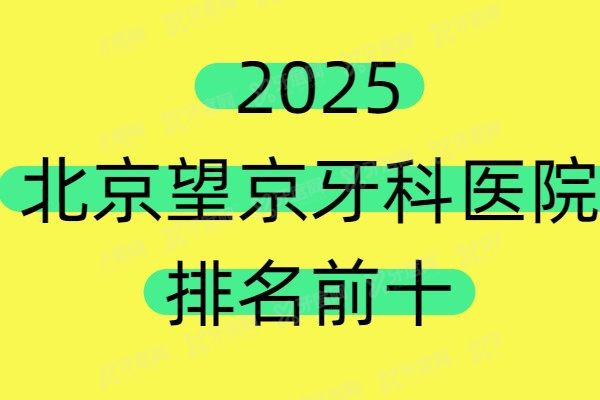 2025北京望京牙科医院排名前十：速看望京牙科医院哪家好？