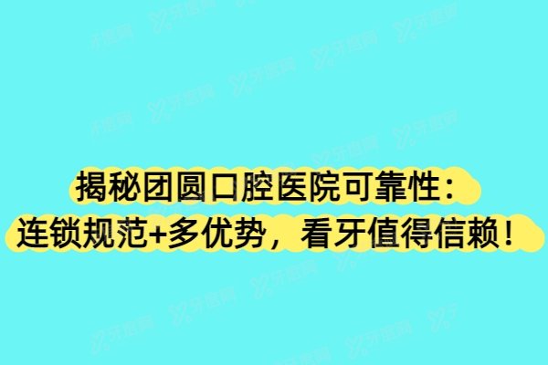 揭秘团圆口腔医院可靠性：连锁规范+多优势，看牙值得信赖！