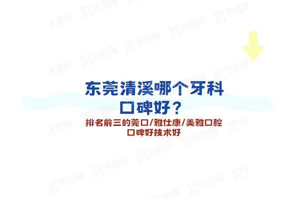 东莞清溪哪个牙科口碑好？排名前三的莞口/雅仕康/美雅口腔口碑好技术好