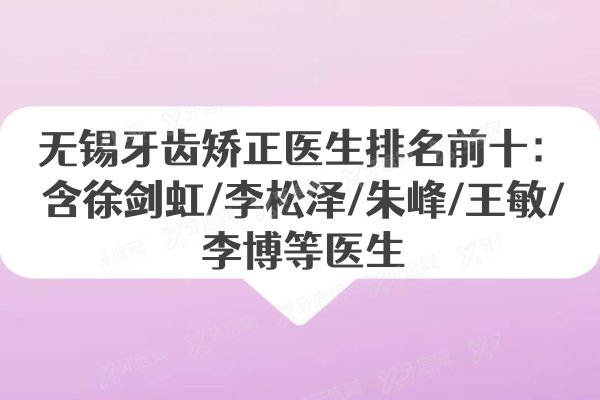 无锡牙齿矫正医生排名前十：含徐剑虹/李松泽/朱峰/王敏/李博等医生