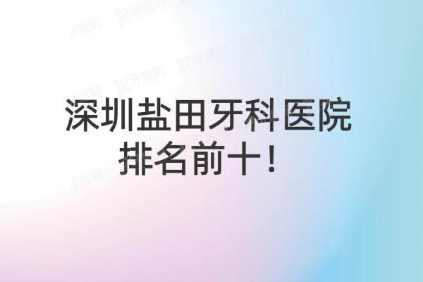 深圳盐田牙科医院排名前十：诺德|金诚|金海口腔排名前三名