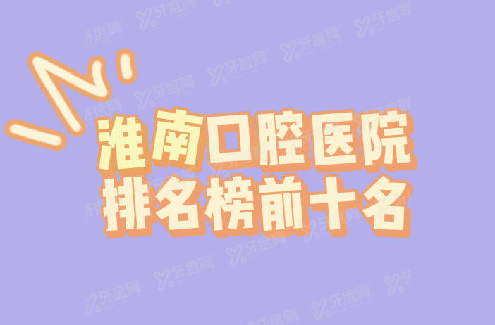淮南口腔医院排名榜前十:益口/精诚/济舟口腔排名前三