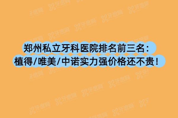 郑州私立牙科医院排名前三名：植得/唯美/中诺实力强价格还不贵！