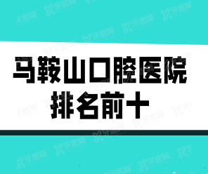 马鞍山口腔医院排名前十：雅康、万诺、红群排名前三