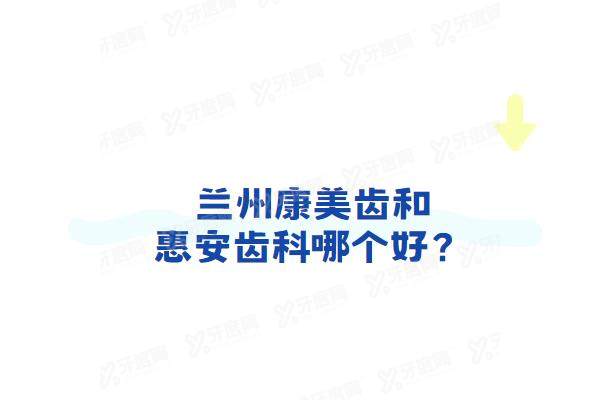 兰州康美齿科和惠安齿科哪个好？从医院简介/医生简介/技术优势/收费价格来看
