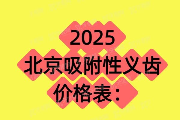 2025北京吸附性义齿价格表：半口5000/全口1.2万起+前十医院推荐！