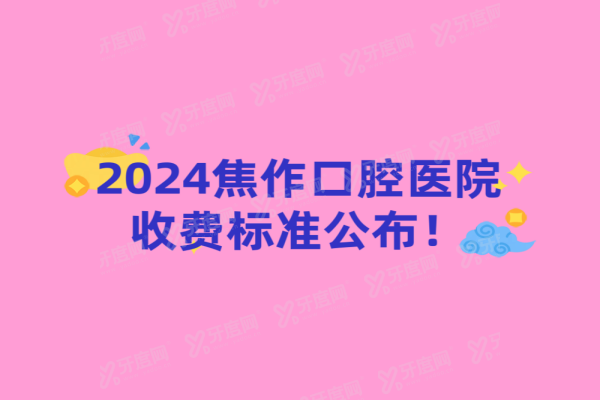 2024焦作口腔医院收费标准公布：种植牙/牙齿矫正/镶牙价格齐全