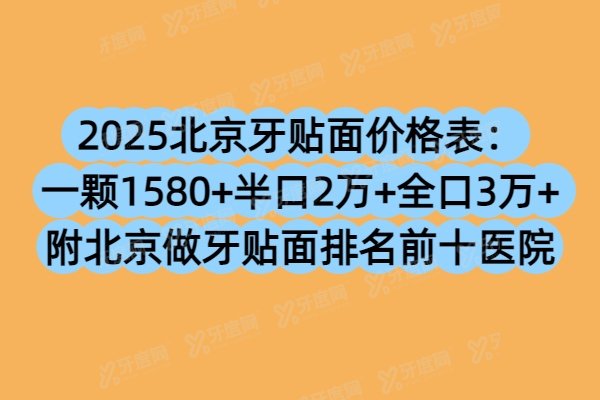 2025北京牙贴面价格表：一颗1580+半口2万+全口3万+附北京做牙贴面排名前十医院