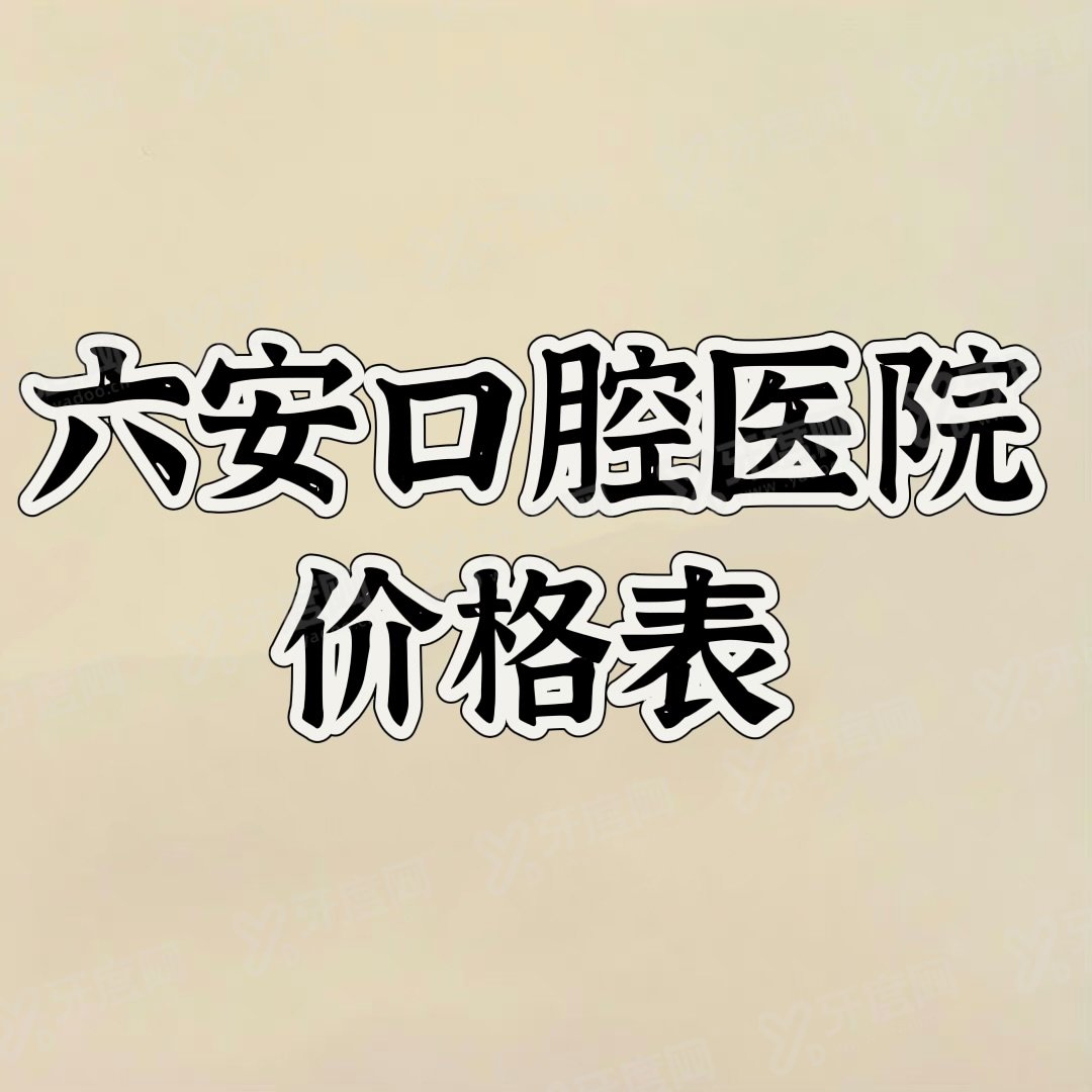 六安口腔医院价格表公布：正畸6500起|种植牙4800起|拔牙150起