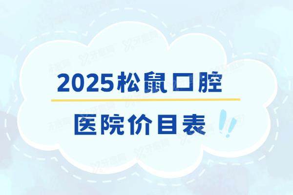 2025松鼠口腔医院价目表：种植1680|正畸6500起，含松鼠口腔地址电话