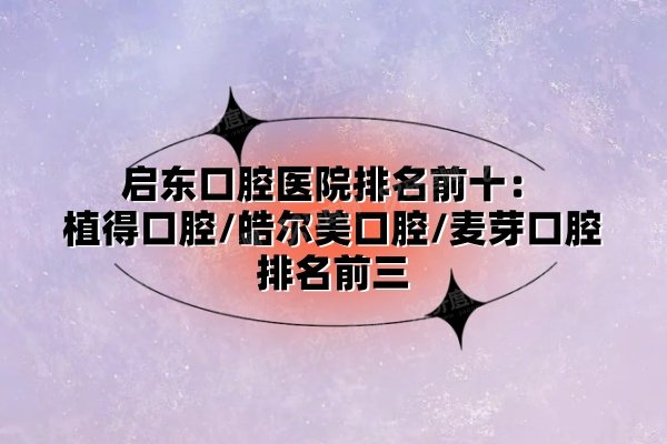启东口腔医院排名前十：植得口腔/皓尔美口腔/麦芽口腔排名前三