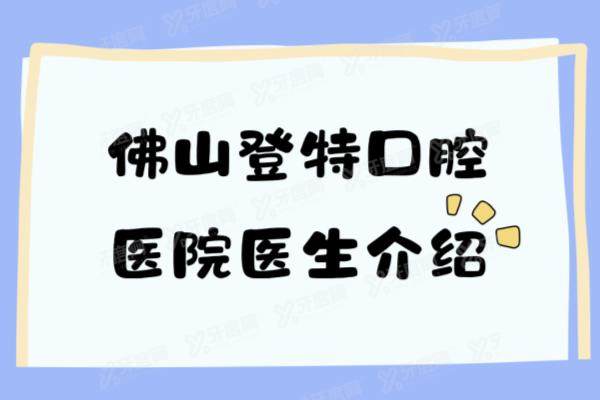 佛山登特口腔医院医生介绍：名单含兰海龙|王琦|黄倩等医生简介