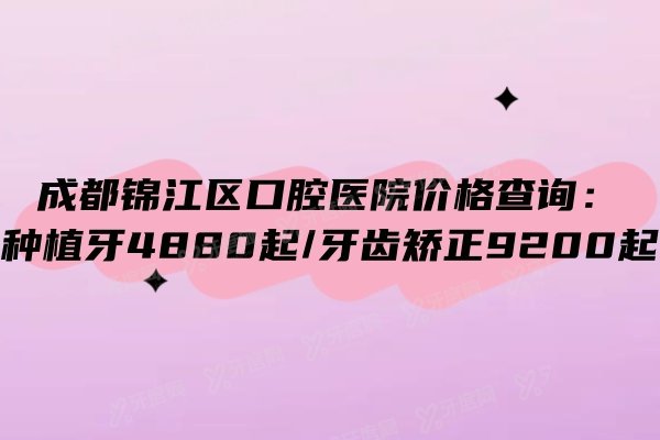 成都锦江区口腔医院价格查询：种植牙4880起/牙齿矫正9200起