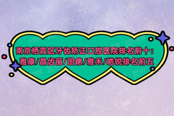 南京栖霞区牙齿矫正口腔医院排名前十：雅康/晶齿丽/固德/雅禾/皓锐排名前五