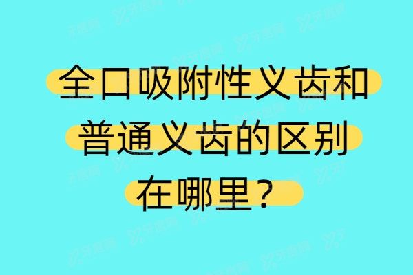 全口吸附性义齿和普通义齿的区别在哪里？全口吸附性义齿能用时间长，贴合度更好！