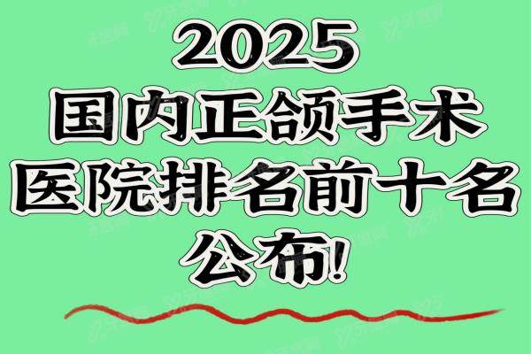 2025国内正颌手术医院排名前十名公布：有北大口腔医院、广州广大口腔医院、重庆松山医院等