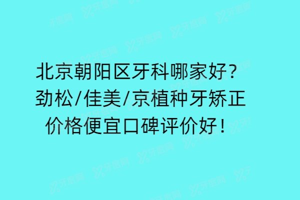 北京朝阳区牙科哪家好?劲松/佳美/京植种牙矫正价格便宜口碑评价好!