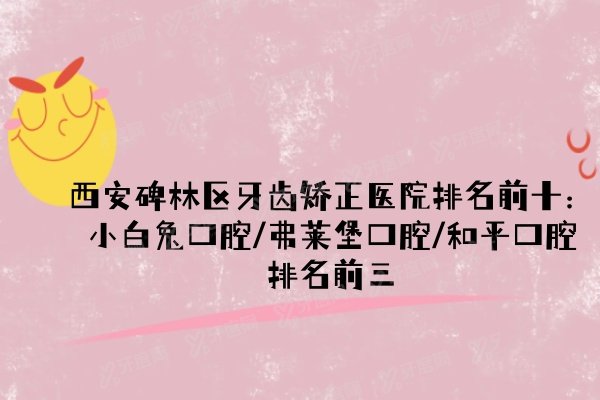 西安碑林区牙齿矫正医院排名前十：小白兔口腔/弗莱堡口腔/和平口腔排名前三