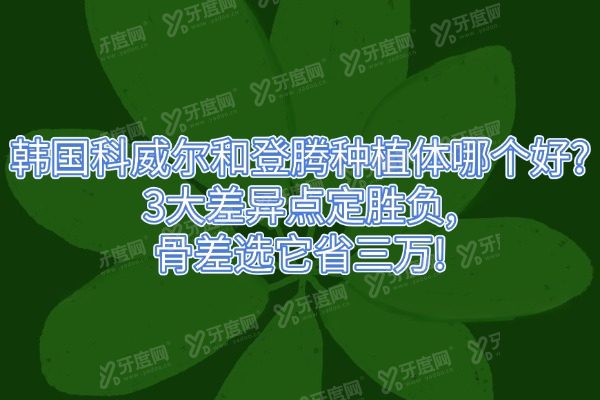 韩国科威尔和登腾种植体哪个好?3大差异点定胜负,骨差选它省三万!