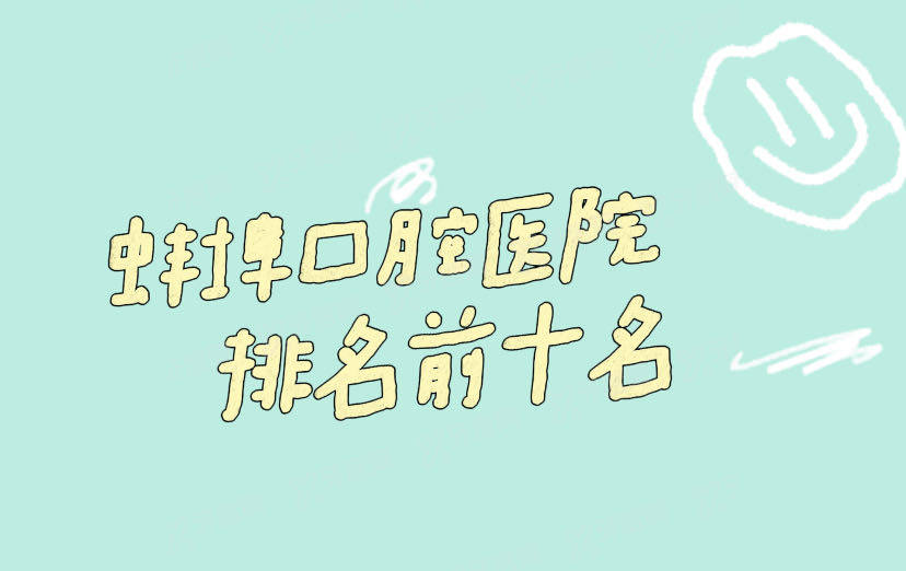 蚌埠口腔医院排名前十名:淮海/皖美/百禾口腔排名前三