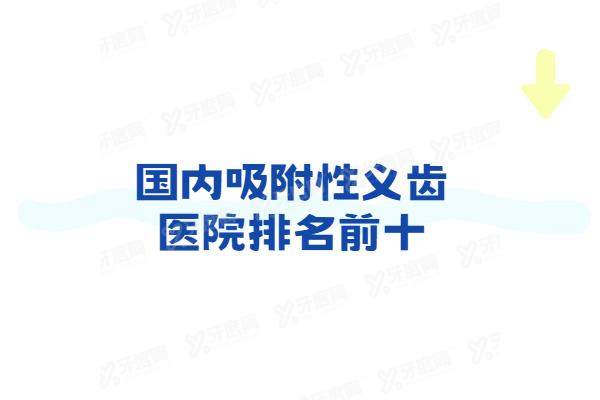 国内吸附性义齿医院排名前十：推荐北京/上海/杭州等城市+吸附性义齿收费价格