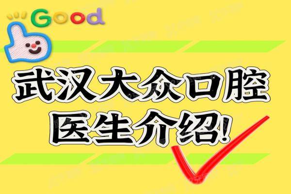 武汉大众口腔医生介绍，有周先略|杨松平|蒋澍|潘少群等人气种植正畸医生