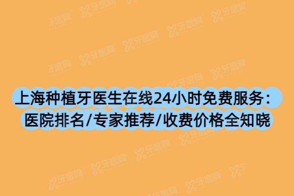 上海种植牙医生在线24小时免费服务：医院排名/专家推荐/收费价格全知晓