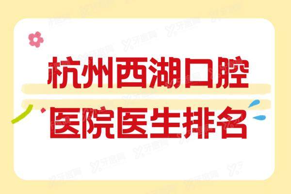 杭州西湖口腔医院医生排名：名单含叶宝定/付小敏/杜益飞/祁哲/王翔等医生