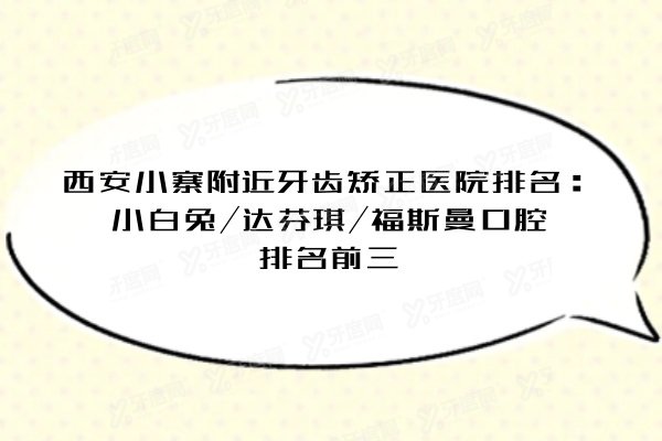 西安小寨附近牙齿矫正医院排名：小白兔/达芬琪/福斯曼口腔排名前三