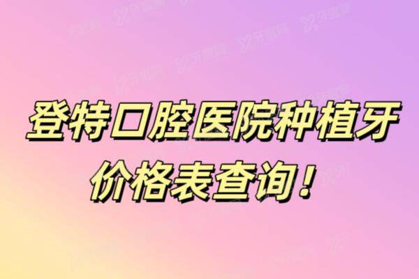 登特口腔医院种植牙价格表查询：含厦门/福州/佛山/深圳登特种植牙价格