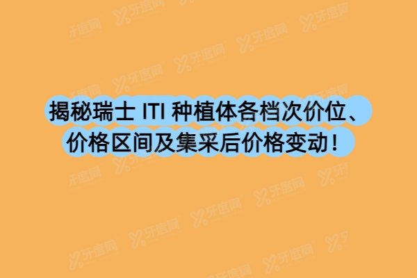 揭秘瑞士 ITI 种植体各档次价位、价格区间及集采后价格变动！
